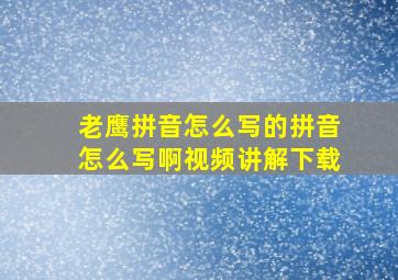 老鹰拼音怎么写的拼音怎么写啊视频讲解下载