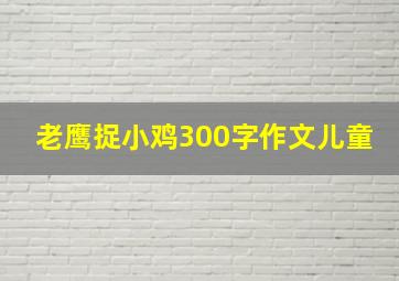 老鹰捉小鸡300字作文儿童