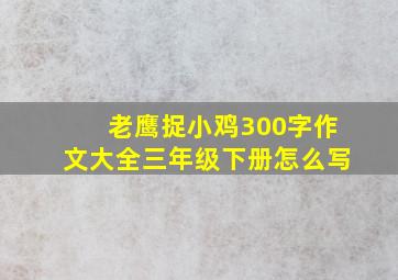 老鹰捉小鸡300字作文大全三年级下册怎么写