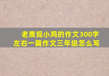 老鹰捉小鸡的作文300字左右一篇作文三年级怎么写