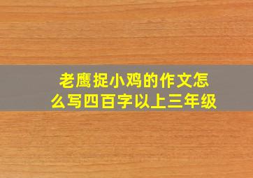 老鹰捉小鸡的作文怎么写四百字以上三年级