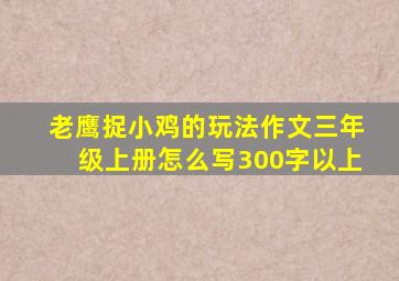 老鹰捉小鸡的玩法作文三年级上册怎么写300字以上