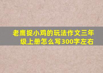 老鹰捉小鸡的玩法作文三年级上册怎么写300字左右