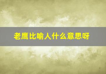 老鹰比喻人什么意思呀