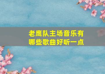 老鹰队主场音乐有哪些歌曲好听一点