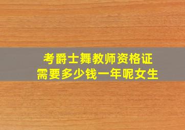 考爵士舞教师资格证需要多少钱一年呢女生