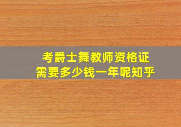 考爵士舞教师资格证需要多少钱一年呢知乎