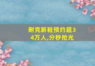 耐克新鞋预约超34万人,分秒抢光