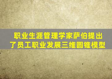 职业生涯管理学家萨伯提出了员工职业发展三维圆锥模型