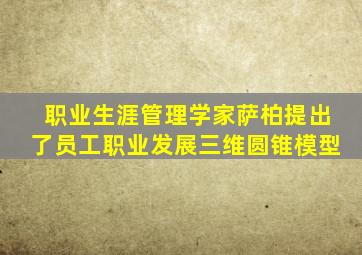 职业生涯管理学家萨柏提出了员工职业发展三维圆锥模型