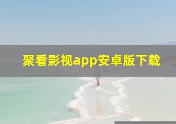 聚看影视app安卓版下载