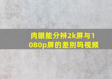 肉眼能分辨2k屏与1080p屏的差别吗视频