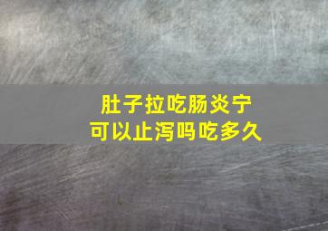 肚子拉吃肠炎宁可以止泻吗吃多久