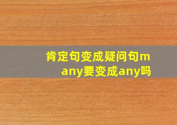 肯定句变成疑问句many要变成any吗