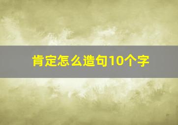 肯定怎么造句10个字