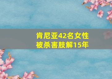 肯尼亚42名女性被杀害肢解15年