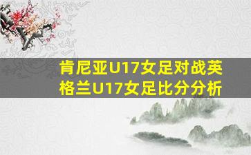 肯尼亚U17女足对战英格兰U17女足比分分析