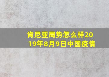 肯尼亚局势怎么样2019年8月9日中国疫情