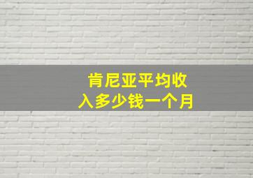 肯尼亚平均收入多少钱一个月