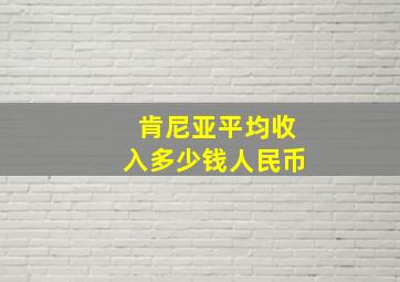 肯尼亚平均收入多少钱人民币