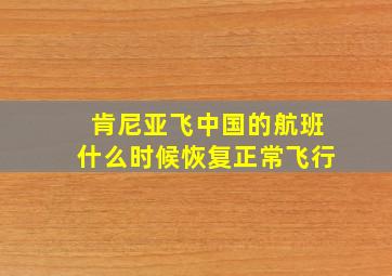 肯尼亚飞中国的航班什么时候恢复正常飞行