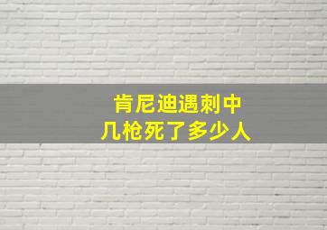 肯尼迪遇刺中几枪死了多少人