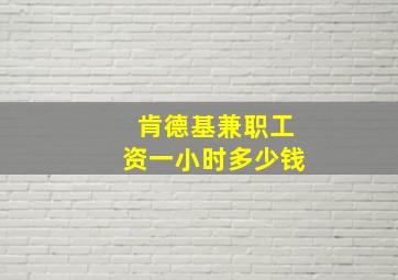 肯德基兼职工资一小时多少钱