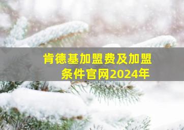 肯德基加盟费及加盟条件官网2024年