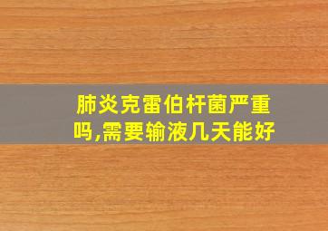 肺炎克雷伯杆菌严重吗,需要输液几天能好