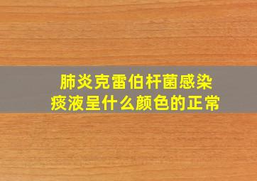 肺炎克雷伯杆菌感染痰液呈什么颜色的正常