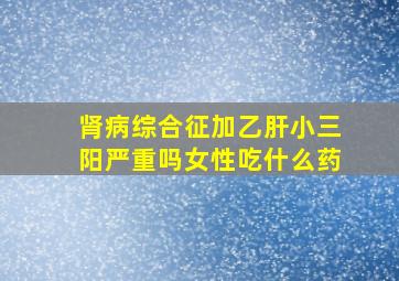 肾病综合征加乙肝小三阳严重吗女性吃什么药