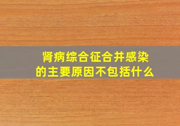 肾病综合征合并感染的主要原因不包括什么