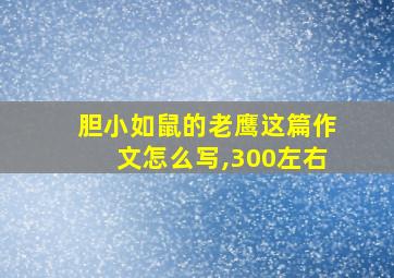 胆小如鼠的老鹰这篇作文怎么写,300左右