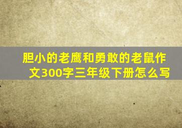 胆小的老鹰和勇敢的老鼠作文300字三年级下册怎么写