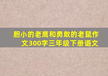 胆小的老鹰和勇敢的老鼠作文300字三年级下册语文