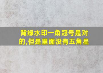 背绿水印一角冠号是对的,但是里面没有五角星