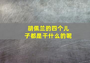 胡佩兰的四个儿子都是干什么的呢