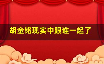 胡金铭现实中跟谁一起了