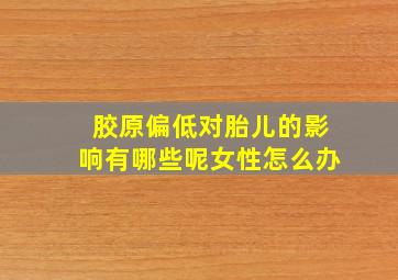 胶原偏低对胎儿的影响有哪些呢女性怎么办