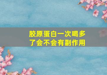 胶原蛋白一次喝多了会不会有副作用