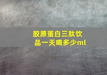 胶原蛋白三肽饮品一天喝多少ml