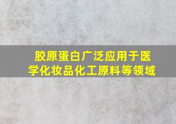 胶原蛋白广泛应用于医学化妆品化工原料等领域