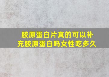 胶原蛋白片真的可以补充胶原蛋白吗女性吃多久