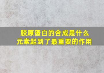 胶原蛋白的合成是什么元素起到了最重要的作用