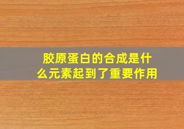 胶原蛋白的合成是什么元素起到了重要作用