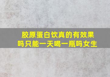 胶原蛋白饮真的有效果吗只能一天喝一瓶吗女生