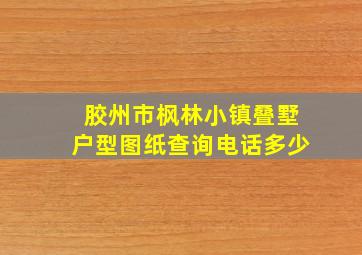 胶州市枫林小镇叠墅户型图纸查询电话多少