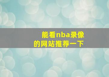 能看nba录像的网站推荐一下