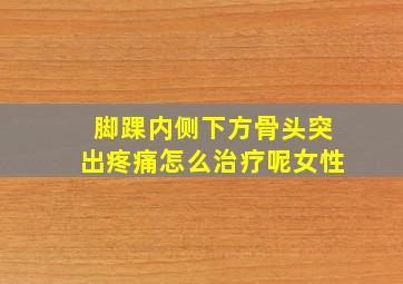 脚踝内侧下方骨头突出疼痛怎么治疗呢女性