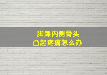 脚踝内侧骨头凸起疼痛怎么办